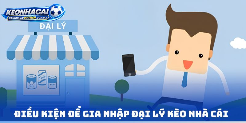 Điều kiện để gia nhập Đại lý Kèo nhà cái