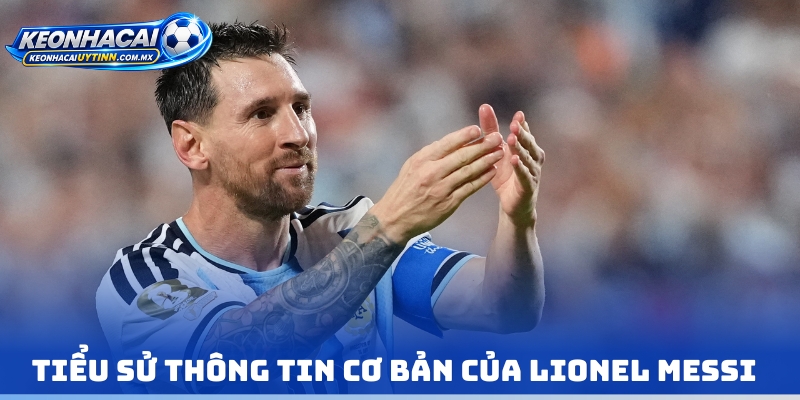 Tiểu sử thông tin cơ bản của Lionel Messi 